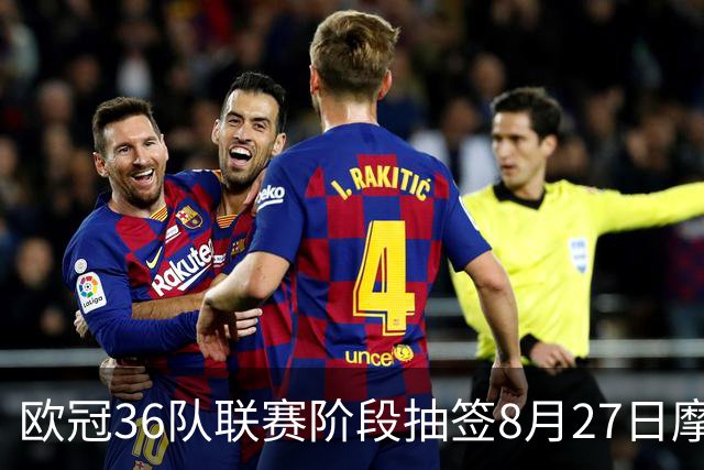 欧冠36队联赛阶段抽签8月27日摩纳哥举行 英超五强落位首档