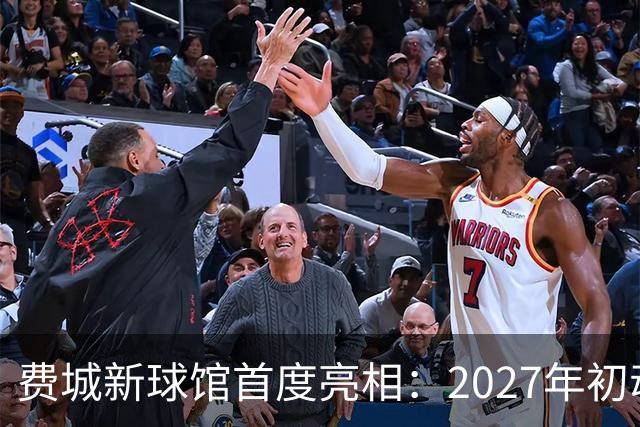 费城新球馆首度亮相：2027年初动工，预计未来十年创收60亿美元