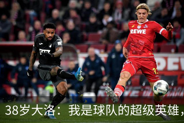 38岁大洛：我是球队的超级英雄，绝对不退休！